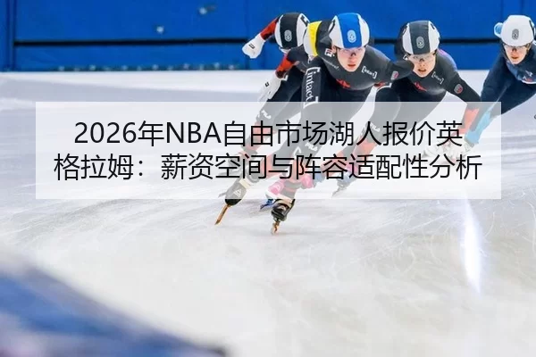 2026年NBA自由市场湖人报价英格拉姆：薪资空间与阵容适配性分析